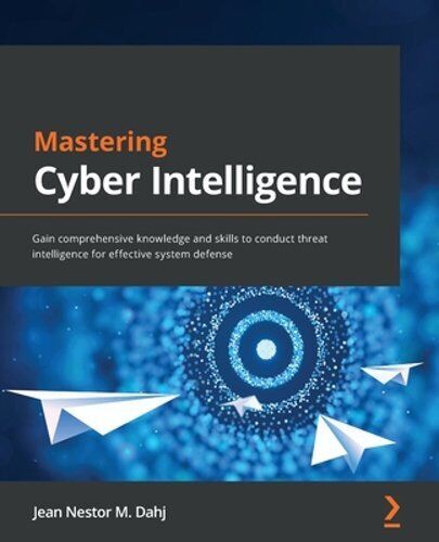 Mastering Cyber Intelligence: Gain comprehensive knowledge and skills to conduct