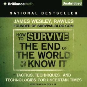 How to Survive the End of the World As We Know It: Tactics, Techniques and Technologies for Uncertain Times