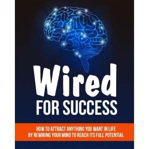 Wired For Success - Shifting Your Mind For Success: How to Attract Anything You Want in life - Using Your Mind to Reach It's F