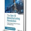 The Gen AI Manufacturing Revolution: Smarter Factories, Enhanced Products, and Reduced Costs ($32.00 Value) FREE for a Limited Time The Gen AI Manufacturing Revolution