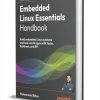 Embedded Linux Essentials Handbook: Build embedded Linux systems and real-world apps with Yocto, Buildroot, and RPi ($35.99 Value) FREE for a Limited Time Embedded Linux Essentials Handbook