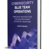 Cybersecurity Blue Team Operations: Principles and Practices for Building Robust Defensive Operations ($118.95 Value) FREE for a Limited Time Cybersecurity Blue Team Operations