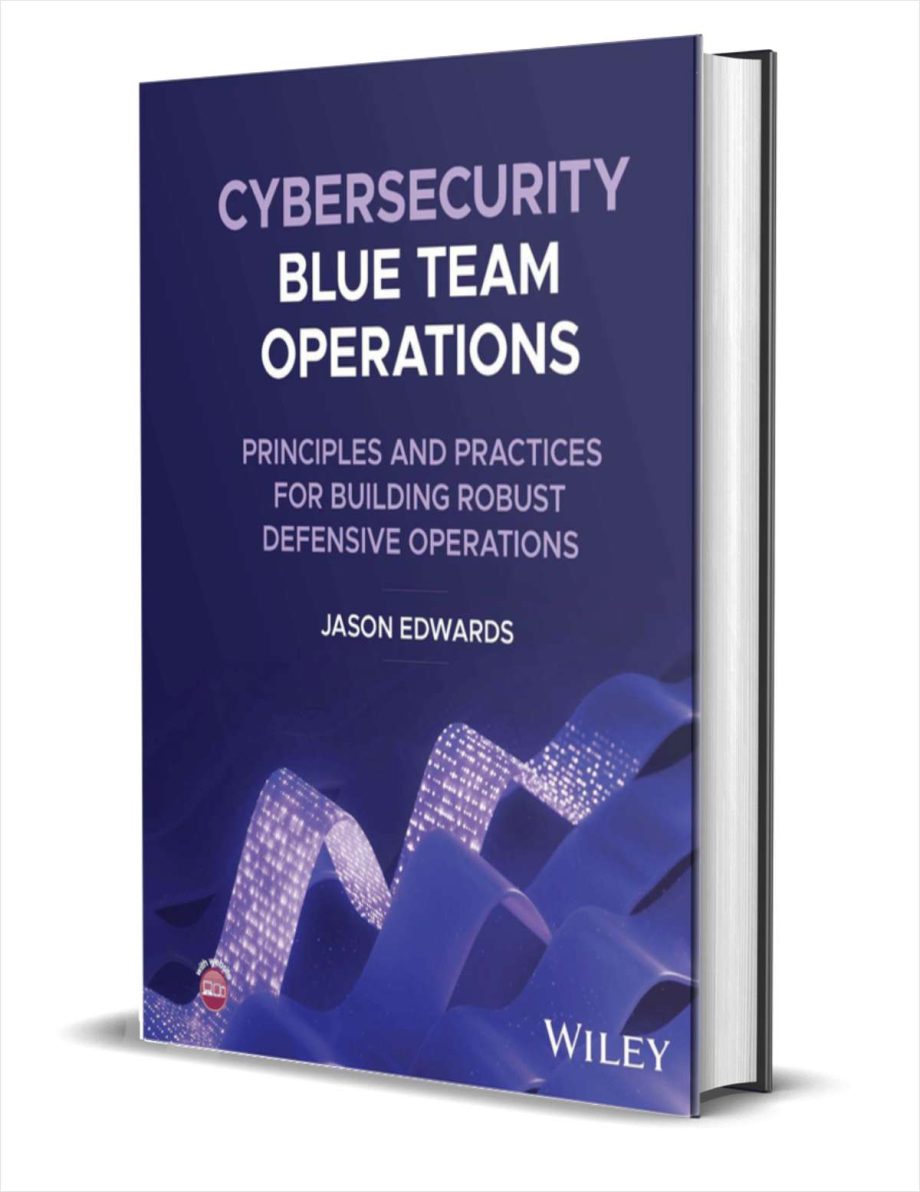 Cybersecurity Blue Team Operations: Principles and Practices for Building Robust Defensive Operations ($118.95 Value) FREE for a Limited Time Cybersecurity Blue Team Operations
